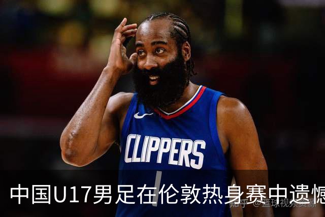 中国U17男足在伦敦热身赛中遗憾败给阿根廷