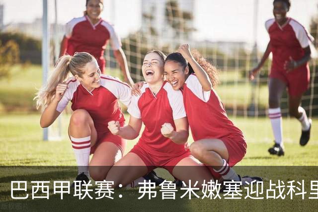 巴西甲联赛：弗鲁米嫩塞迎战科里蒂巴